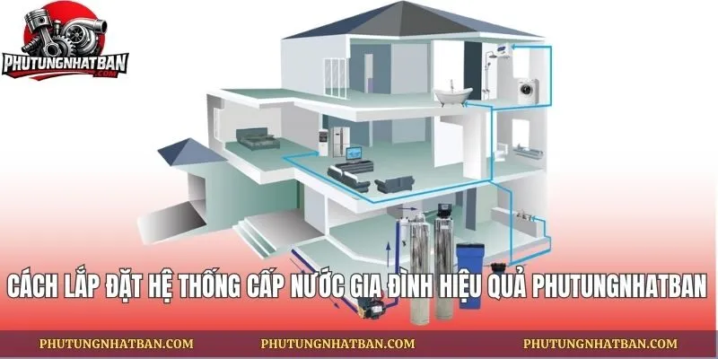 Cách Lắp Đặt Hệ Thống Cấp Nước Gia Đình