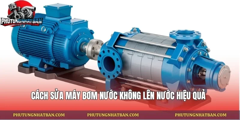 Cách Sửa Máy Bơm Nước Không Lên Nước Hiệu Quả Cùng phutungnhatban