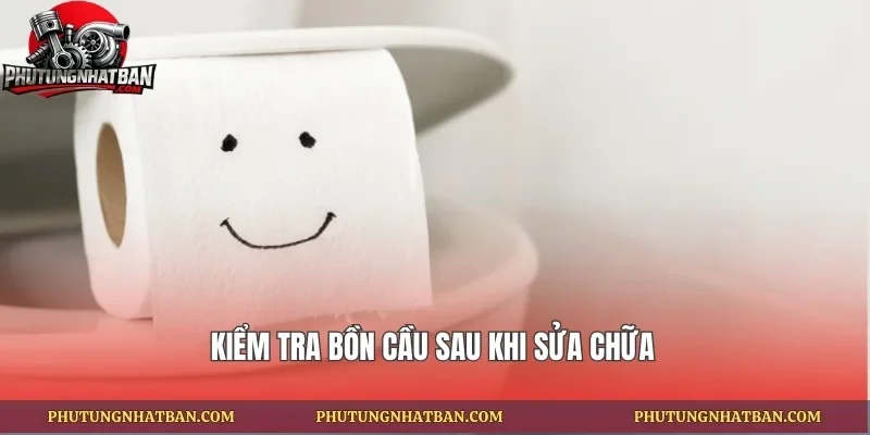 Kiểm tra bồn cầu sau khi sửa chữa