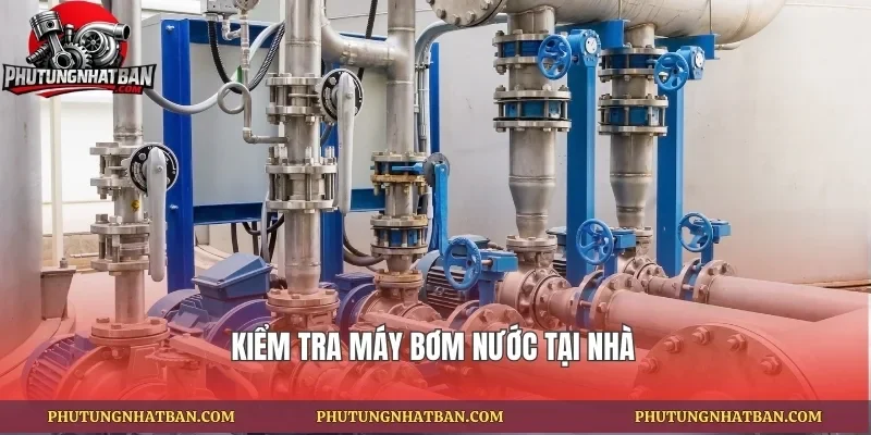 Kiểm tra máy bơm nước tại nhà