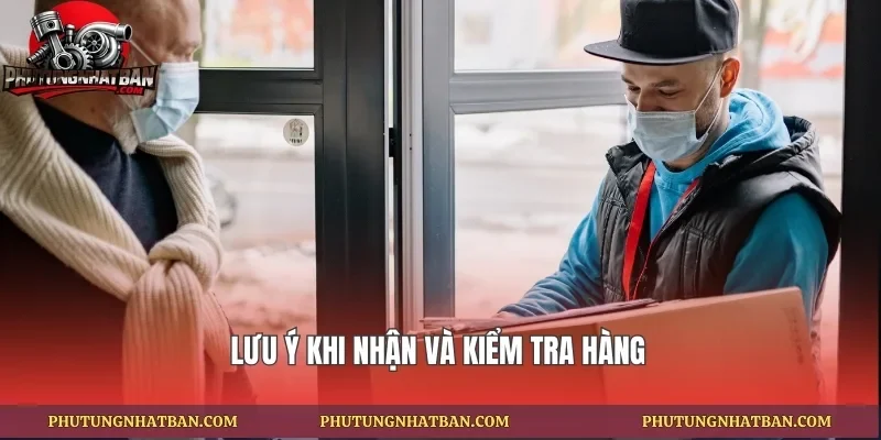 Lưu ý khi nhận và kiểm tra hàng
