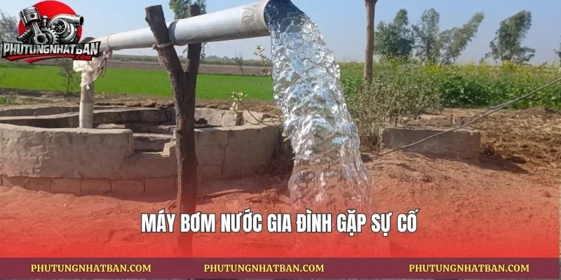 Máy bơm nước gia đình gặp sự cố