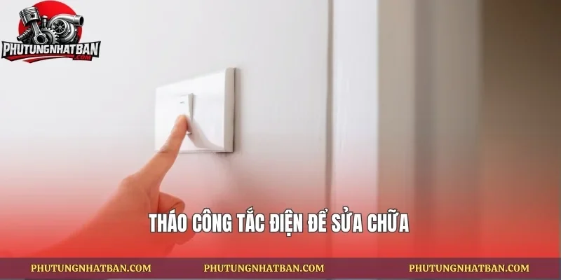 Tháo công tắc điện để sửa chữa