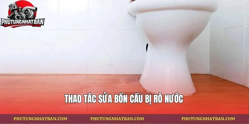 Thao tác sửa bồn cầu bị rò nước