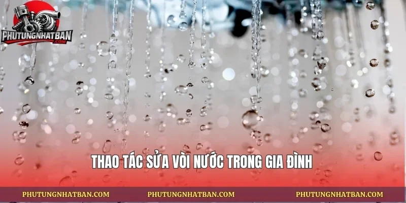 Thao tác sửa vòi nước trong gia đình
