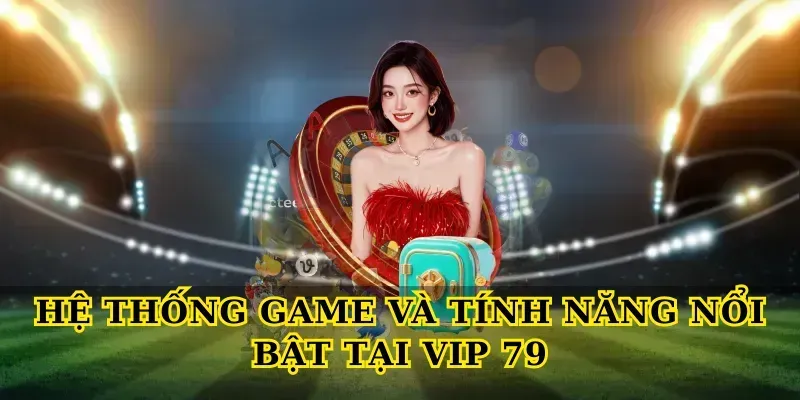 Hệ thống game và tính năng nổi bật tại Vip 79