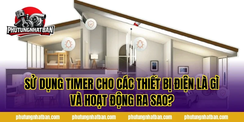 Sử Dụng Timer Cho Các Thiết Bị Điện là gì và hoạt động ra sao?