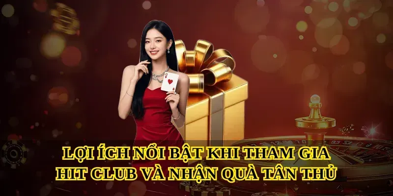 Lợi ích nổi bật khi tham gia Hit club và nhận quà tân thủ